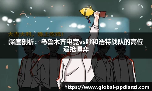 深度剖析：乌鲁木齐电竞vs呼和浩特战队的高位逼抢博弈
