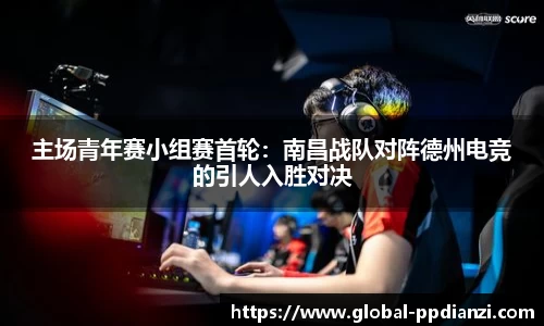 主场青年赛小组赛首轮：南昌战队对阵德州电竞的引人入胜对决